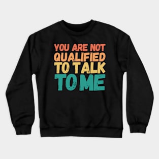 You Are Not Qualified To Talk To Me Crewneck Sweatshirt